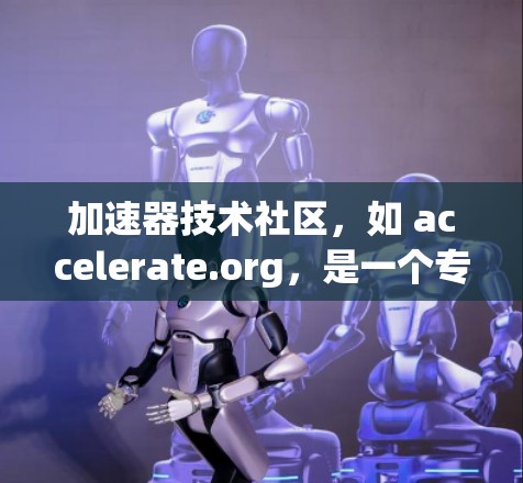 加速器技术社区,如 accelerate.org,是一个专注于显卡加速器技术的论坛和资源中心。以下是该社区的详细介绍 加速器技术社区,如 accelerate.org,是一个专注于显卡加速器技术的论坛和资源中心。以下是该社区的详细介绍