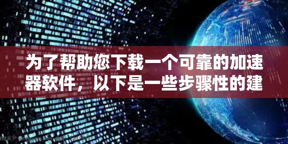 为了帮助您下载一个可靠的加速器软件，以下是一些步骤性的建议
