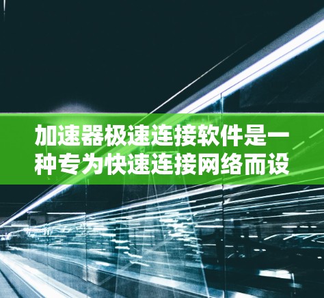 加速器极速连接软件是一种专为快速连接网络而设计的工具或应用。如果你正在寻找一种高效、快速的网络连接解决方案,以下是一个详细的步骤指南 加速器极速连接软件是一种专为快速连接网络而设计的工具或应用。如果你正在寻找一种高效、快速的网络连接解决方案,以下是一个详细的步骤指南