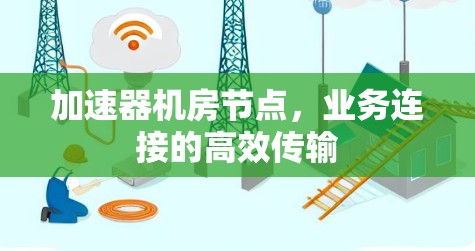 加速器机房节点,业务连接的高效传输 加速器机房节点,业务连接的高效传输