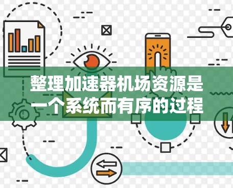 整理加速器机场资源是一个系统而有序的过程,可以按以下步骤进行 整理加速器机场资源是一个系统而有序的过程,可以按以下步骤进行