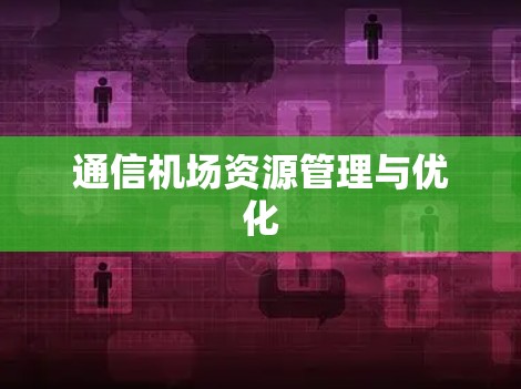 通信机场资源管理与优化 通信机场资源管理与优化