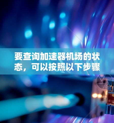 要查询加速器机场的状态,可以按照以下步骤进行 要查询加速器机场的状态,可以按照以下步骤进行