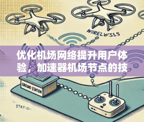 优化机场网络提升用户体验,加速器机场节点的技术与应用 优化机场网络提升用户体验,加速器机场节点的技术与应用