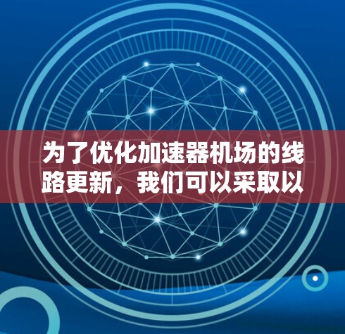 为了优化加速器机场的线路更新，我们可以采取以下步骤