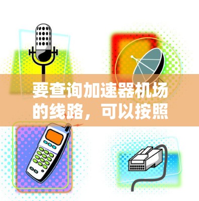 要查询加速器机场的线路，可以按照以下步骤进行