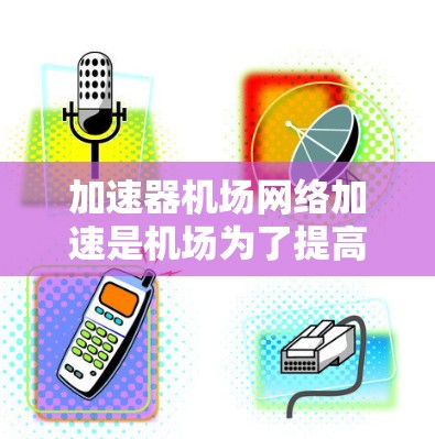 加速器机场网络加速是机场为了提高效率和乘客体验而使用的设备,通过加速飞机或乘客在机场等待的时间,节省机场资源,同时优化机场的服务。以下是关于加速器的详细分析 加速器机场网络加速是机场为了提高效率和乘客体验而使用的设备,通过加速飞机或乘客在机场等待的时间,节省机场资源,同时优化机场的服务。以下是关于加速器的详细分析