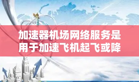 加速器机场网络服务是用于加速飞机起飞或降落的设备,通过将飞机与机场的网络连接起来,加速旅客的网络连接速度,提升用户体验。以下是对这一服务的详细分析 加速器机场网络服务是用于加速飞机起飞或降落的设备,通过将飞机与机场的网络连接起来,加速旅客的网络连接速度,提升用户体验。以下是对这一服务的详细分析