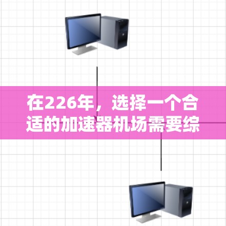 在226年,选择一个合适的加速器机场需要综合考虑地理位置、交通便利性、设施完善性和环境因素。以下是一些推荐的候选城市及其特点,供你参考 在226年,选择一个合适的加速器机场需要综合考虑地理位置、交通便利性、设施完善性和环境因素。以下是一些推荐的候选城市及其特点,供你参考