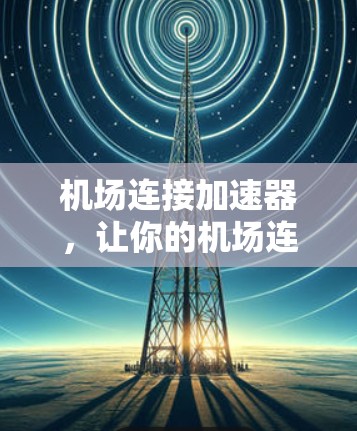 机场连接加速器，让你的机场连接更高效