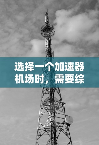 选择一个加速器机场时，需要综合考虑多个因素，以确保最佳的用户体验和运营效率。以下是一个结构化的推荐
