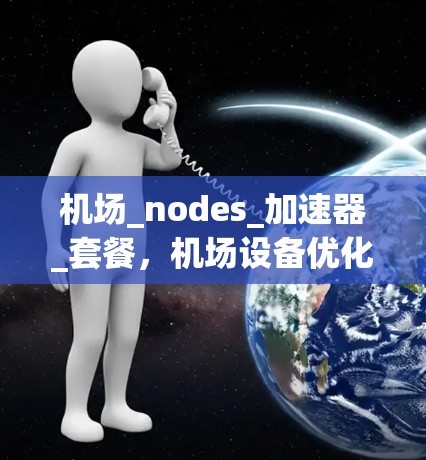机场_nodes_加速器_套餐,机场设备优化的高效解决方案 机场_nodes_加速器_套餐,机场设备优化的高效解决方案