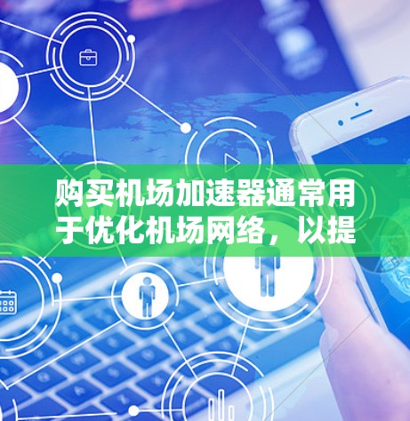 购买机场加速器通常用于优化机场网络，以提高网络连接速度和稳定性。以下是关于如何购买机场加速器的一些信息和建议