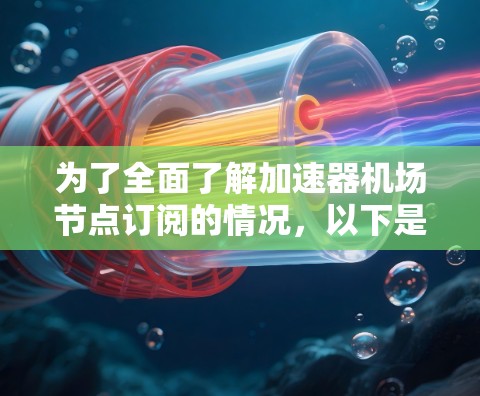 为了全面了解加速器机场节点订阅的情况,以下是一个结构化的报告,涵盖了订阅数据、变化趋势、来源分析、类型、合理性、用途、地区差异以及政策影响等方面 为了全面了解加速器机场节点订阅的情况,以下是一个结构化的报告,涵盖了订阅数据、变化趋势、来源分析、类型、合理性、用途、地区差异以及政策影响等方面