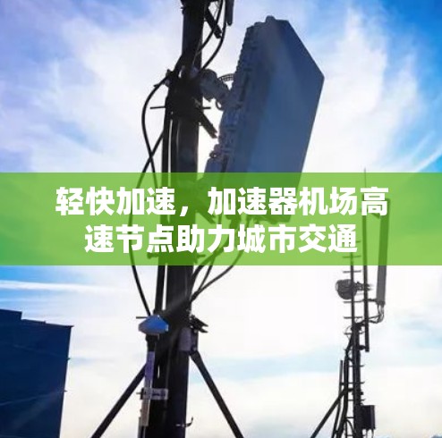 轻快加速，加速器机场高速节点助力城市交通
