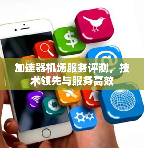 加速器机场服务评测，技术领先与服务高效