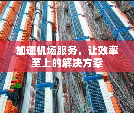 加速机场服务,让效率至上的解决方案 加速机场服务,让效率至上的解决方案