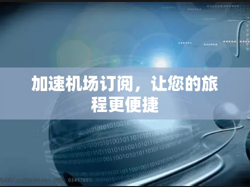 加速机场订阅,让您的旅程更便捷 加速机场订阅,让您的旅程更便捷
