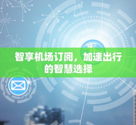 智享机场订阅，加速出行的智慧选择