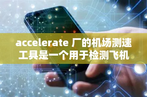 accelerate 厂的机场测速工具是一个用于检测飞机飞行状态的设备,主要用于机场安全监控。以下是关于该设备的详细介绍 accelerate 厂的机场测速工具是一个用于检测飞机飞行状态的设备,主要用于机场安全监控。以下是关于该设备的详细介绍