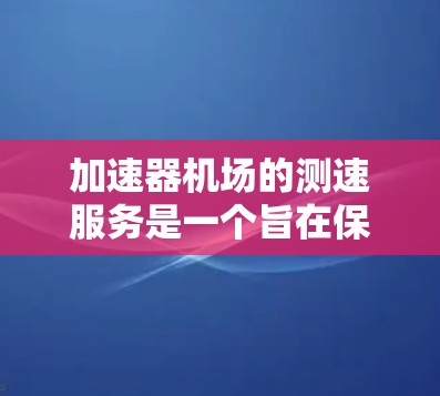 加速器机场的测速服务是一个旨在保障机场安全的关键措施,主要应用于临时停车和飞行器管理。以下是对该主题的详细分析和总结 加速器机场的测速服务是一个旨在保障机场安全的关键措施,主要应用于临时停车和飞行器管理。以下是对该主题的详细分析和总结