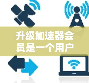 升级加速器会员是一个用户在使用加速器软件时需要考虑的重要步骤。以下是一个结构化的指南,帮助您顺利完成加速器会员升级 升级加速器会员是一个用户在使用加速器软件时需要考虑的重要步骤。以下是一个结构化的指南,帮助您顺利完成加速器会员升级
