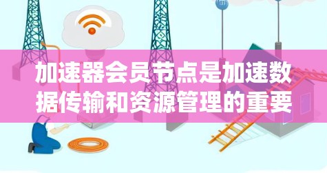 加速器会员节点是加速数据传输和资源管理的重要工具,通过分发数据、优化通信和存储来提高系统的性能和响应速度。以下是详细的总结和解释 加速器会员节点是加速数据传输和资源管理的重要工具,通过分发数据、优化通信和存储来提高系统的性能和响应速度。以下是详细的总结和解释