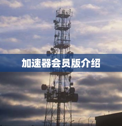 加速器会员版介绍