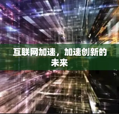 互联网加速,加速创新的未来 互联网加速,加速创新的未来