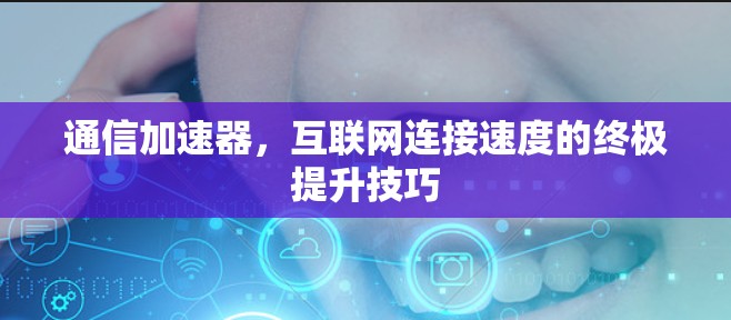通信加速器,互联网连接速度的终极提升技巧 通信加速器,互联网连接速度的终极提升技巧