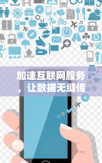 加速互联网服务,让数据无缝传输 加速互联网服务,让数据无缝传输