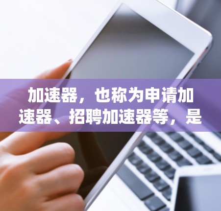 加速器,也称为申请加速器、招聘加速器等,是专门用于帮助求职者高效申请海外职位的工具。以下是一些 popular 的加速器平台及其主要特点 加速器,也称为申请加速器、招聘加速器等,是专门用于帮助求职者高效申请海外职位的工具。以下是一些 popular 的加速器平台及其主要特点