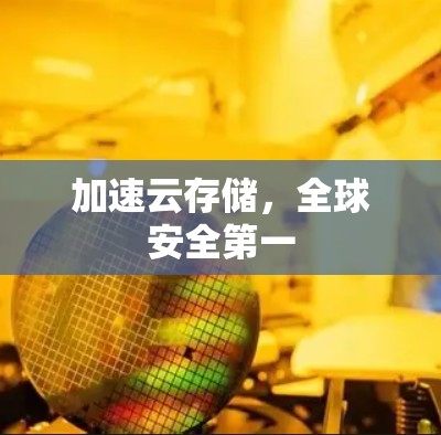 加速云存储，全球安全第一