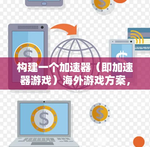 构建一个加速器(即加速器游戏)海外游戏方案,是一个复杂但可行的过程。以下是一个详细的步骤指南,帮助您规划和实施这个方案 构建一个加速器(即加速器游戏)海外游戏方案,是一个复杂但可行的过程。以下是一个详细的步骤指南,帮助您规划和实施这个方案