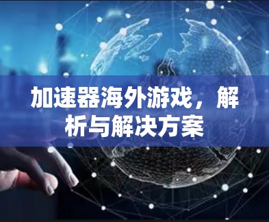 加速器海外游戏，解析与解决方案
