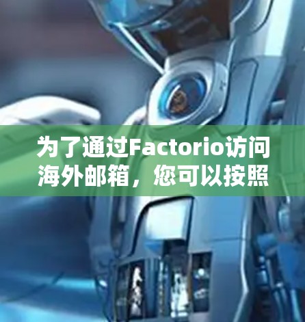 为了通过Factorio访问海外邮箱，您可以按照以下步骤操作