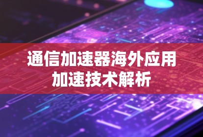 通信加速器海外应用加速技术解析