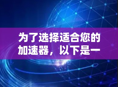 为了选择适合您的加速器,以下是一些建议和步骤 为了选择适合您的加速器,以下是一些建议和步骤