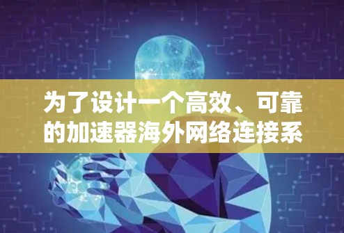 为了设计一个高效、可靠的加速器海外网络连接系统,以下是一个结构化的解决方案 为了设计一个高效、可靠的加速器海外网络连接系统,以下是一个结构化的解决方案