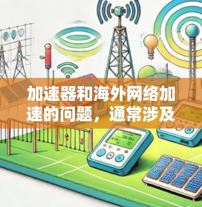 加速器和海外网络加速的问题,通常涉及到如何快速连接到国外的网络资源。以下是一些可能的解决方案,供您参考 加速器和海外网络加速的问题,通常涉及到如何快速连接到国外的网络资源。以下是一些可能的解决方案,供您参考