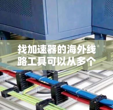 找加速器的海外线路工具可以从多个角度来考虑,以下是一些推荐和比较,帮助你更好地选择适合你的工具 找加速器的海外线路工具可以从多个角度来考虑,以下是一些推荐和比较,帮助你更好地选择适合你的工具