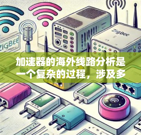加速器的海外线路分析是一个复杂的过程,涉及多个关键因素的综合影响。以下是对加速器海外线路的详细分析和优化建议 加速器的海外线路分析是一个复杂的过程,涉及多个关键因素的综合影响。以下是对加速器海外线路的详细分析和优化建议