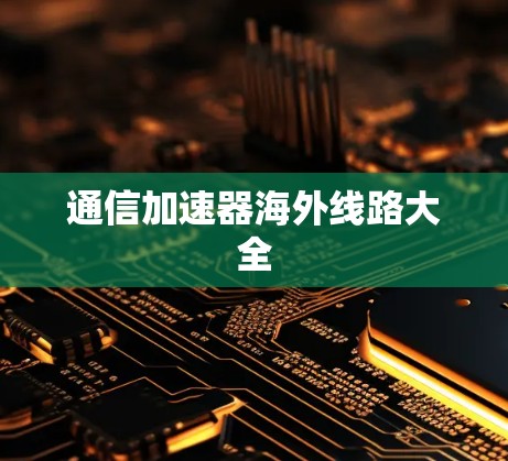 通信加速器海外线路大全 通信加速器海外线路大全