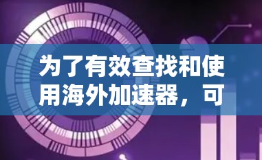 为了有效查找和使用海外加速器,可以按照以下步骤进行 为了有效查找和使用海外加速器,可以按照以下步骤进行