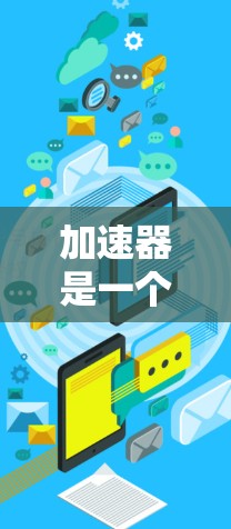 加速器是一个专门用于加速网站访问的工具,可以帮助用户提高网页加载速度和减少等待时间。如果你在访问国际网站时遇到了延迟或问题,可以考虑以下步骤 加速器是一个专门用于加速网站访问的工具,可以帮助用户提高网页加载速度和减少等待时间。如果你在访问国际网站时遇到了延迟或问题,可以考虑以下步骤
