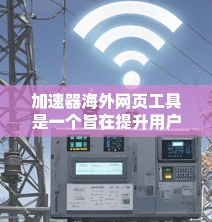 加速器海外网页工具是一个旨在提升用户访问效率的工具,特别针对在海外的网页和网站。以下是一些关键点和信息,帮助您更好地理解和使用这种工具 加速器海外网页工具是一个旨在提升用户访问效率的工具,特别针对在海外的网页和网站。以下是一些关键点和信息,帮助您更好地理解和使用这种工具
