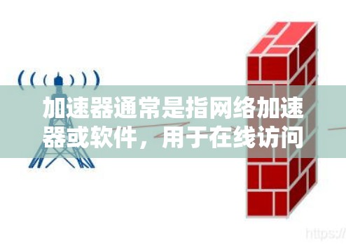 加速器通常是指网络加速器或软件,用于在线访问或下载网页。如果您想访问海外的网页,通常需要将您的网络连接到海外的服务器或使用特定的网络协议 加速器通常是指网络加速器或软件,用于在线访问或下载网页。如果您想访问海外的网页,通常需要将您的网络连接到海外的服务器或使用特定的网络协议