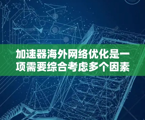 加速器海外网络优化是一项需要综合考虑多个因素的复杂任务，通过以下步骤可以有效地提升网络性能
