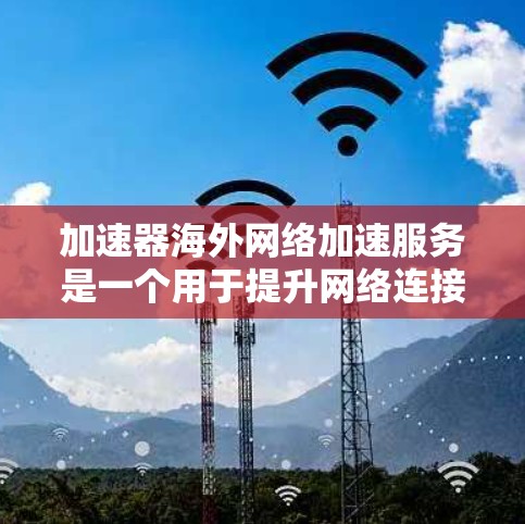 加速器海外网络加速服务是一个用于提升网络连接速度和效率的工具,主要通过连接到国外的互联网来优化网络连接。以下是关于该服务的详细解析 加速器海外网络加速服务是一个用于提升网络连接速度和效率的工具,主要通过连接到国外的互联网来优化网络连接。以下是关于该服务的详细解析