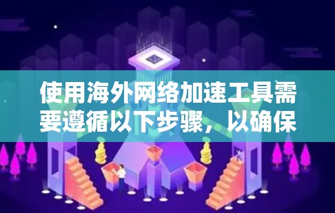 使用海外网络加速工具需要遵循以下步骤，以确保最佳的网络加速效果